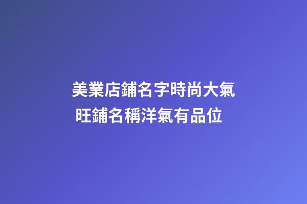 美業店鋪名字時尚大氣 旺鋪名稱洋氣有品位-第1張-店鋪起名-玄機派